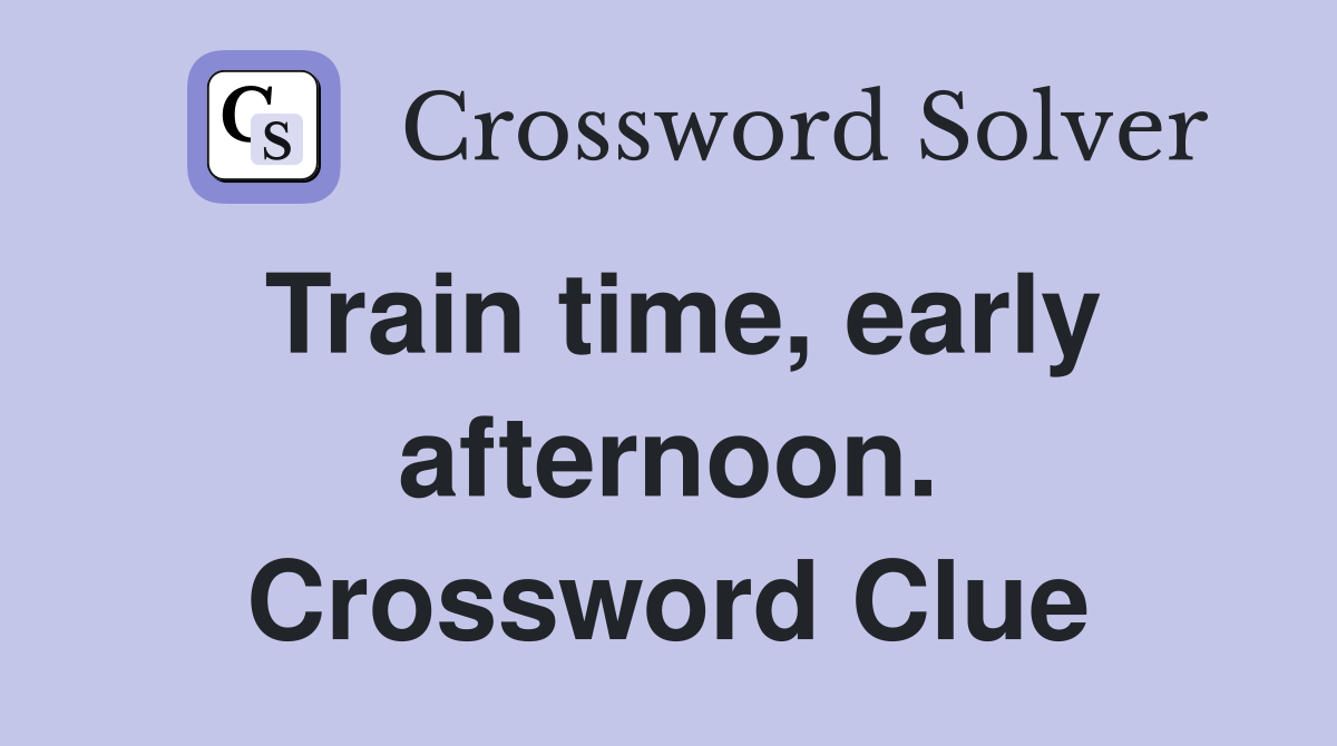 Train time, early afternoon. Crossword Clue