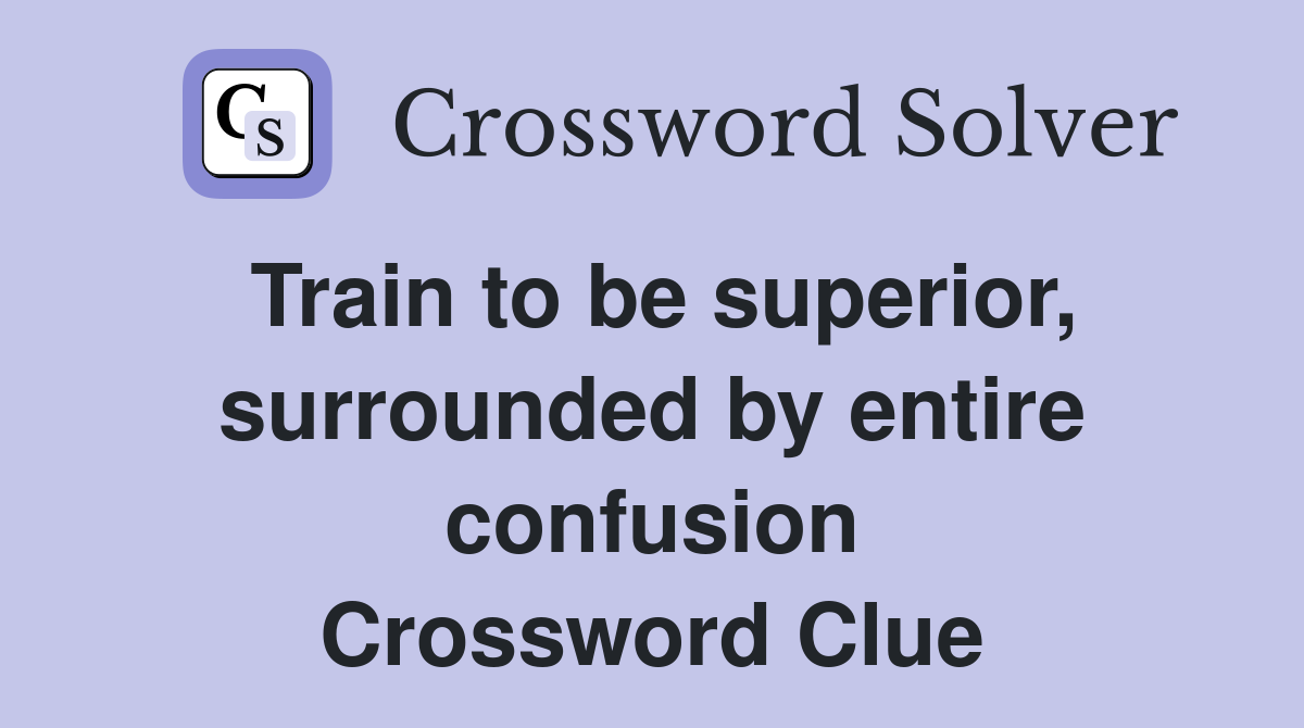 Train to be superior, surrounded by entire confusion Crossword Clue