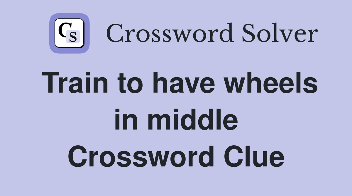 Train to have wheels in middle Crossword Clue