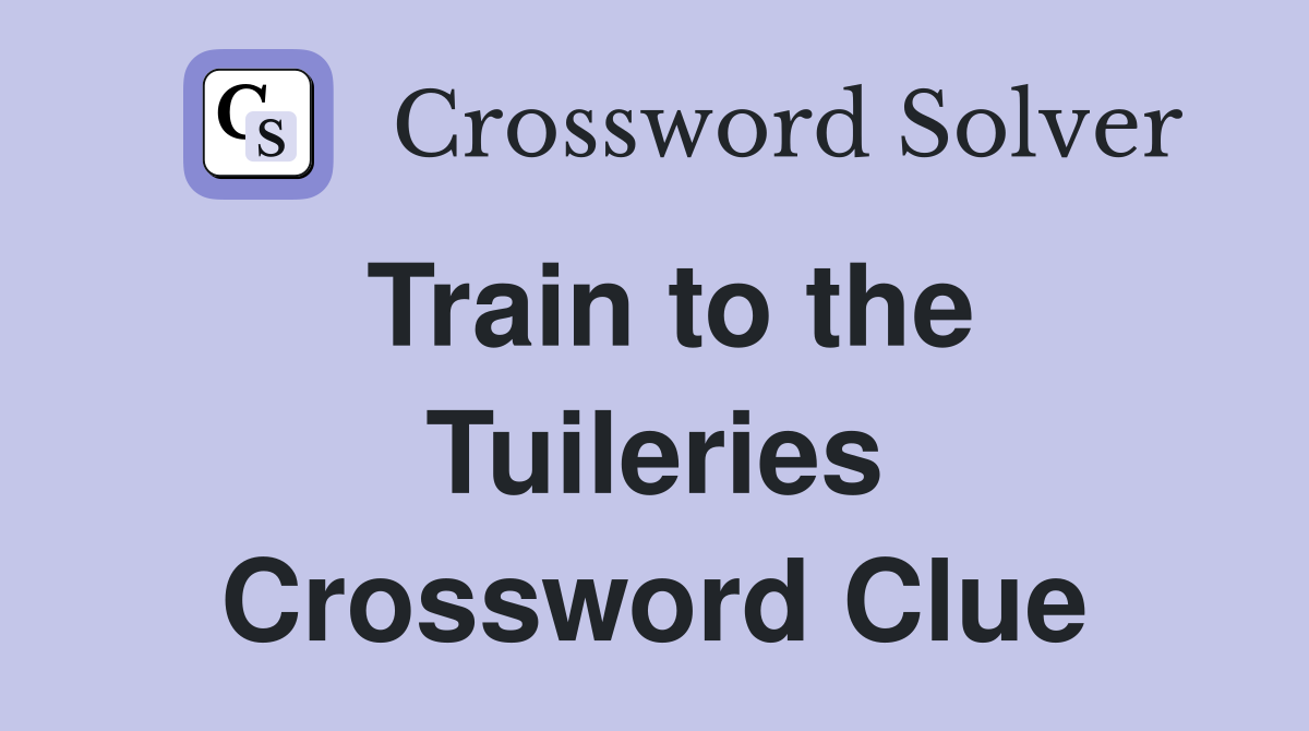 Train to the Tuileries Crossword Clue