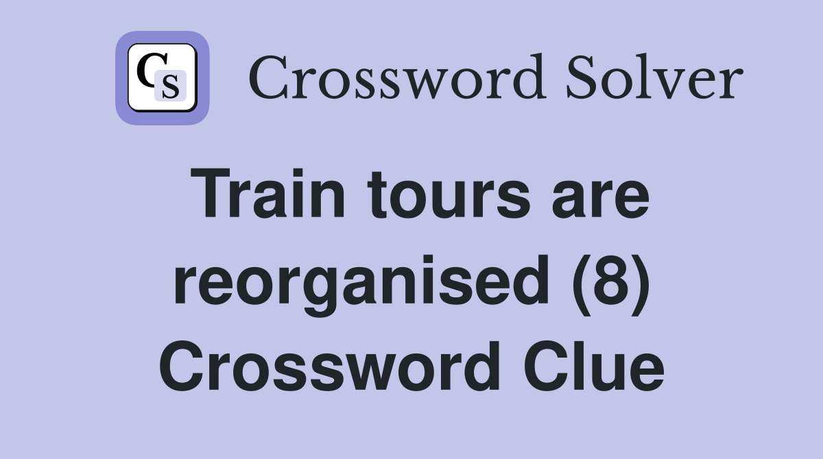 Train tours are reorganised (8) Crossword Clue