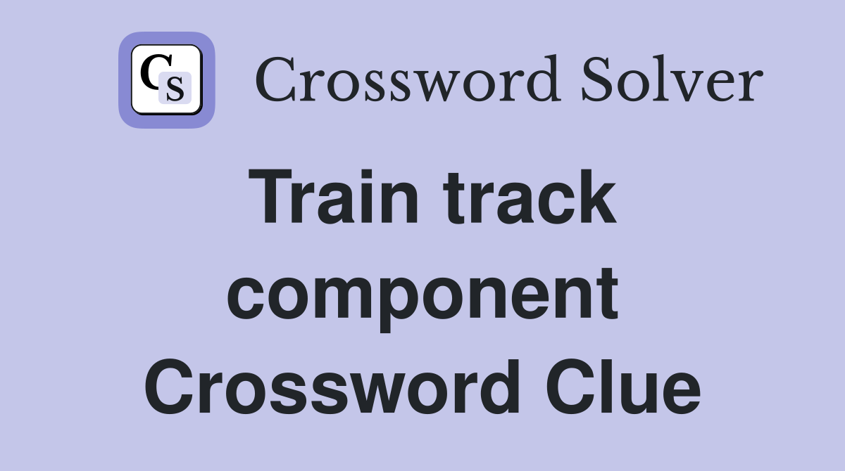 Train track component Crossword Clue