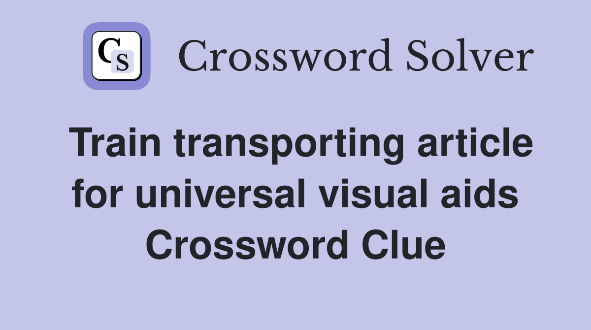 Train transporting article for universal visual aids Crossword Clue
