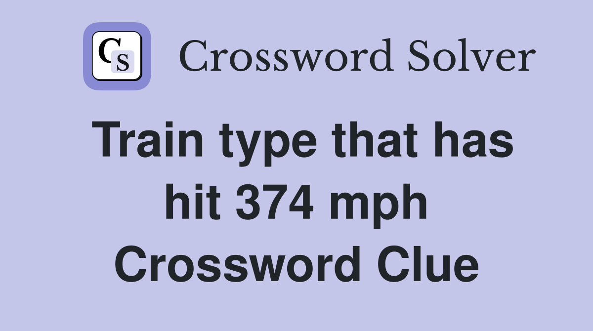 Train type that has hit 374 mph Crossword Clue