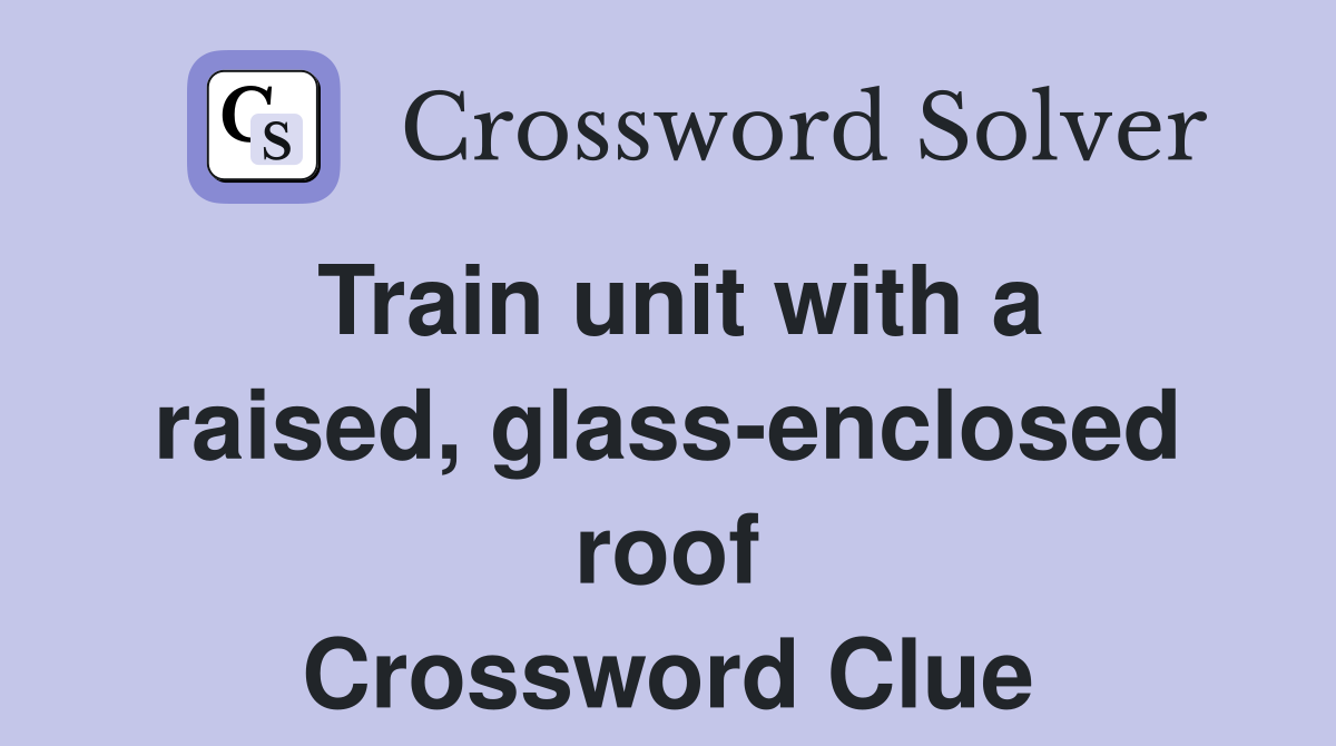 Train unit with a raised, glass-enclosed roof Crossword Clue
