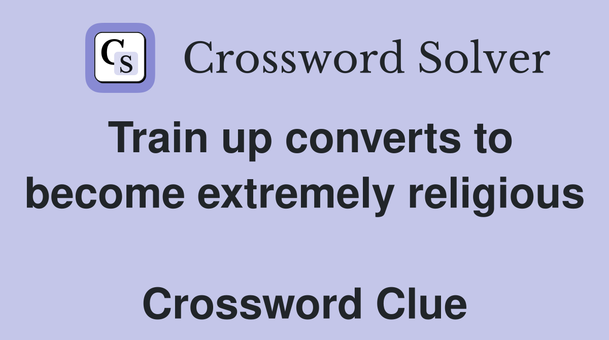 Train up converts to become extremely religious  Crossword Clue