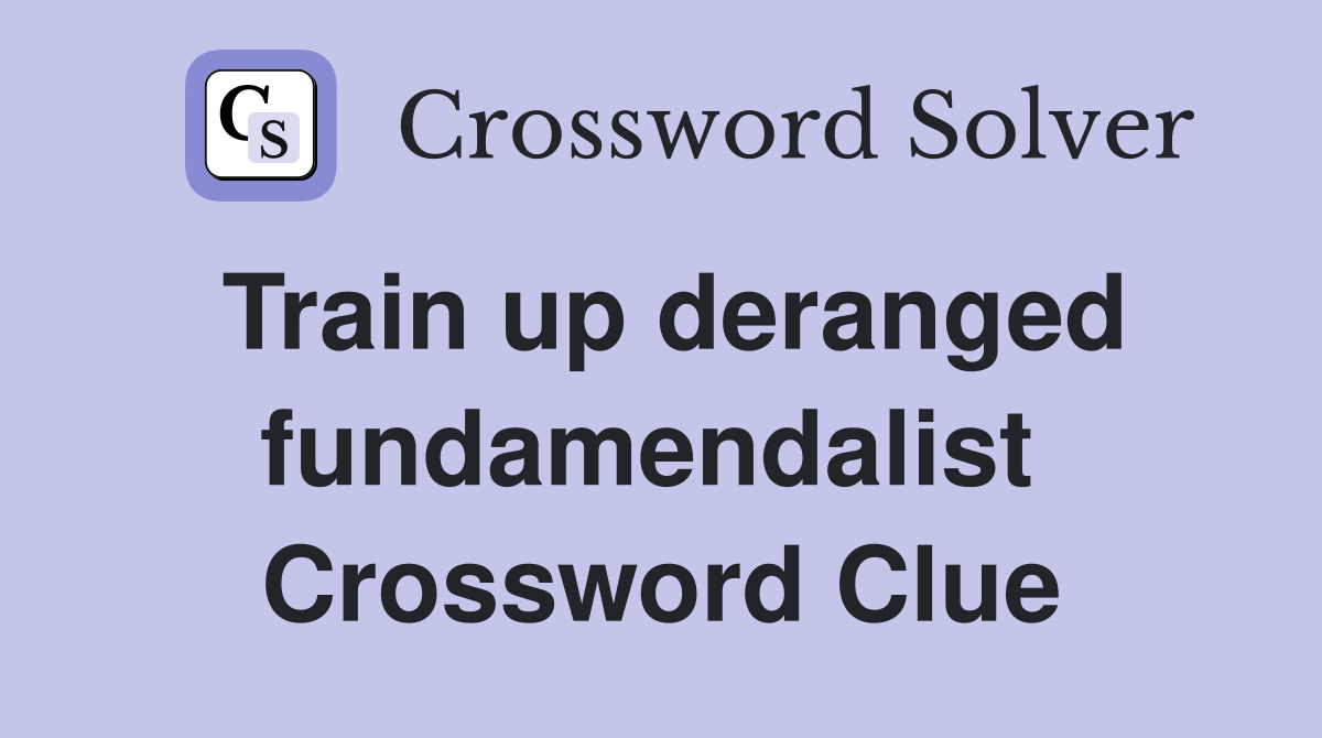 Train up deranged fundamendalist  Crossword Clue