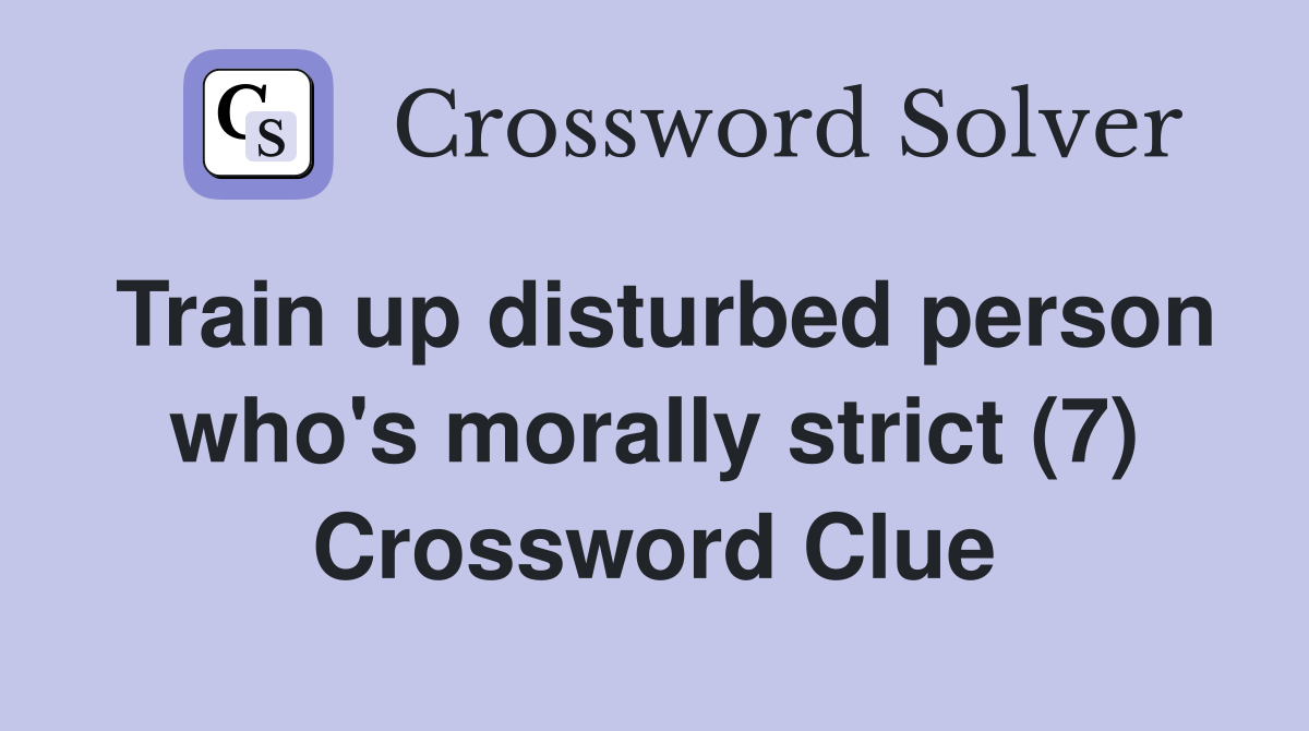Train up disturbed person who's morally strict (7) Crossword Clue