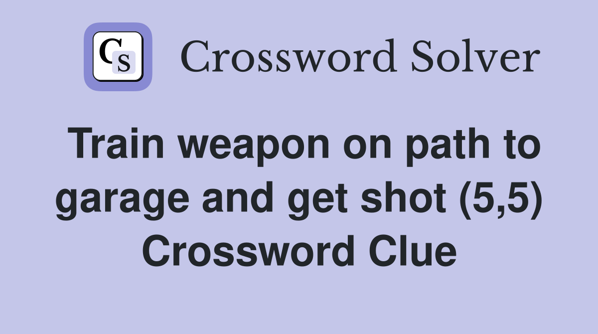 Train weapon on path to garage and get shot (5,5) Crossword Clue