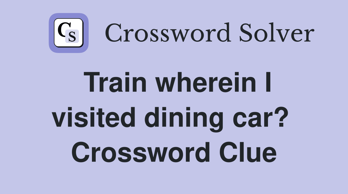 Train wherein I visited dining car?  Crossword Clue