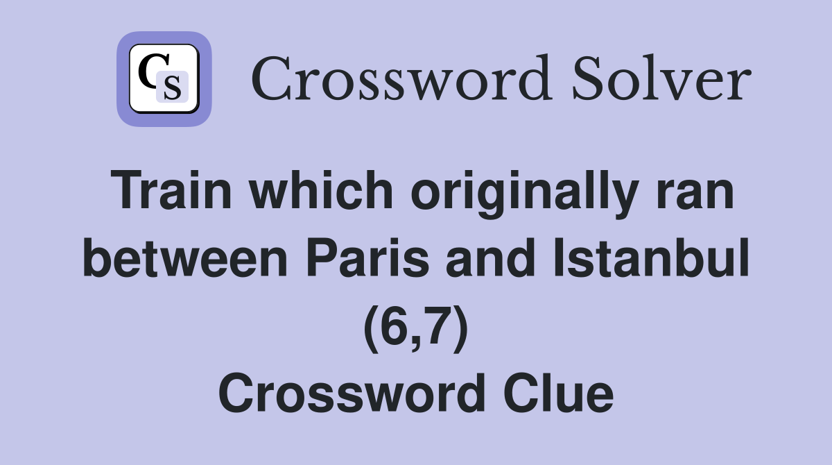Train which originally ran between Paris and Istanbul (6,7) Crossword Clue