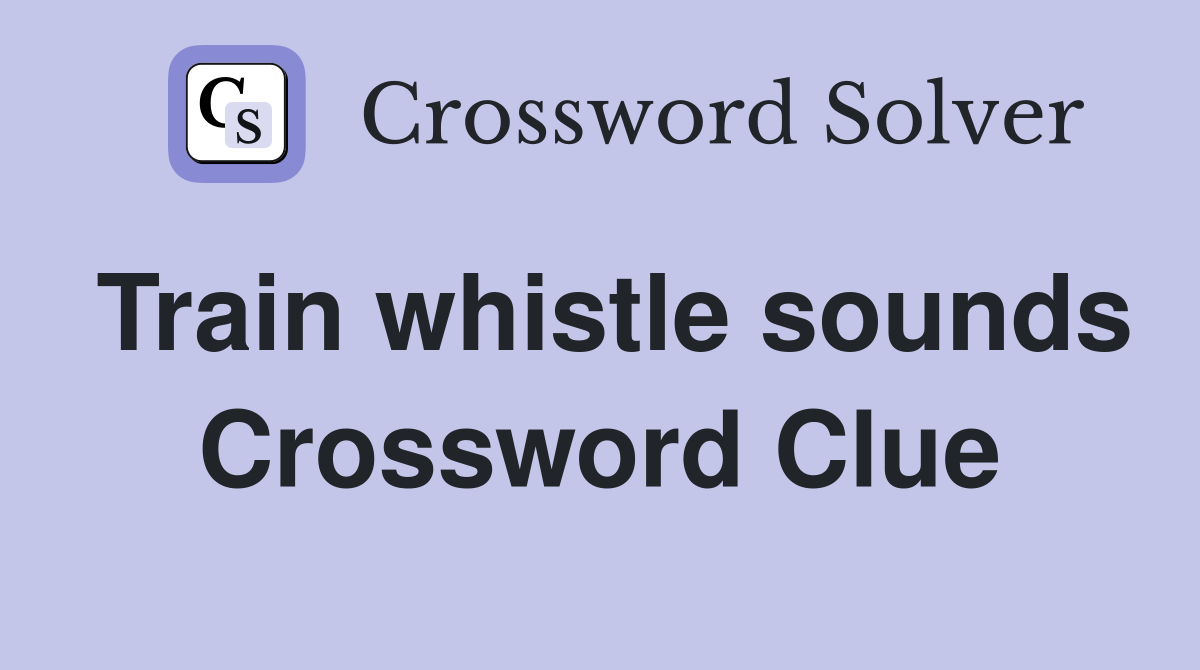 Train whistle sounds Crossword Clue