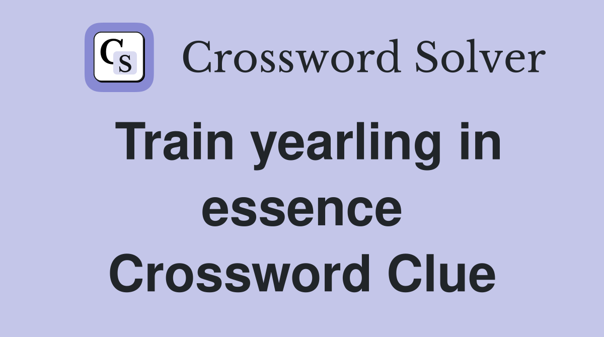 Train yearling in essence Crossword Clue