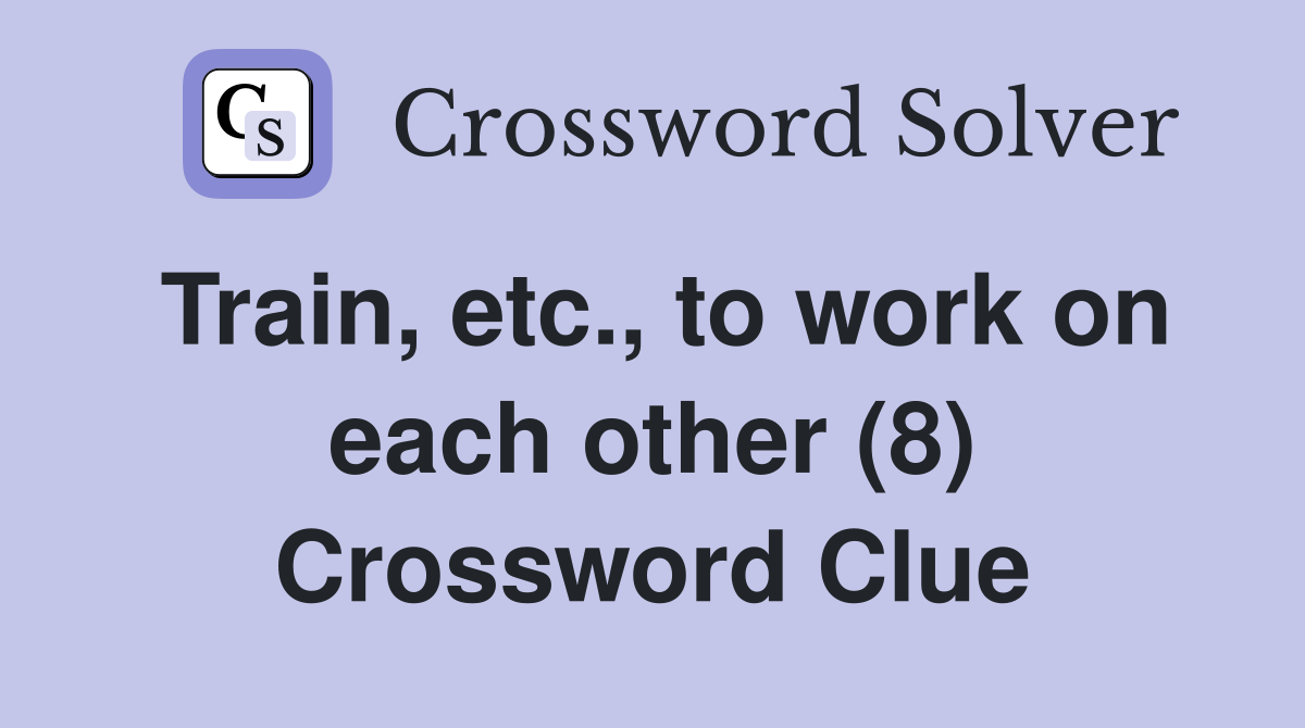 Train, etc., to work on each other (8) Crossword Clue
