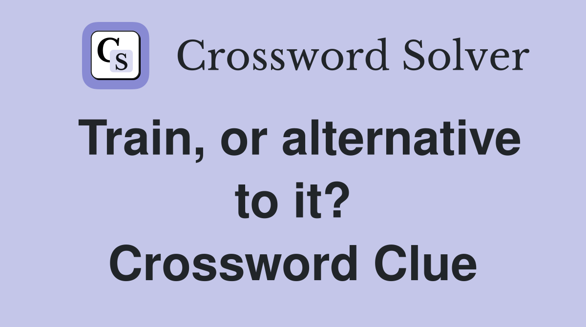 Train, or alternative to it? Crossword Clue