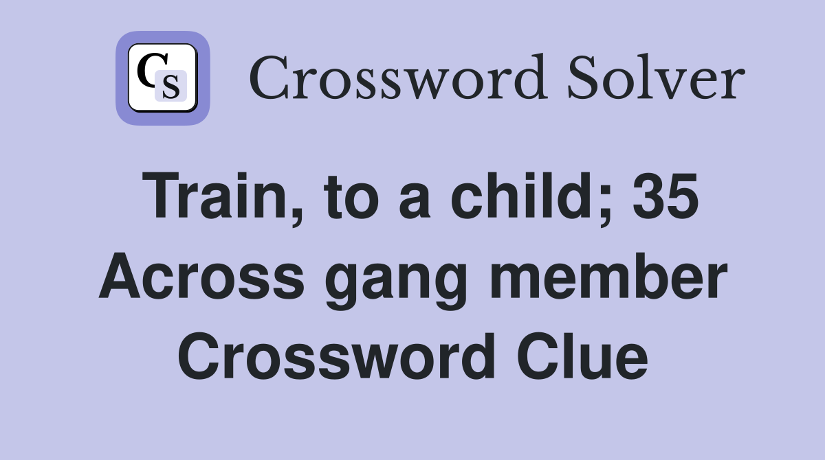 Train, to a child; 35 Across gang member Crossword Clue