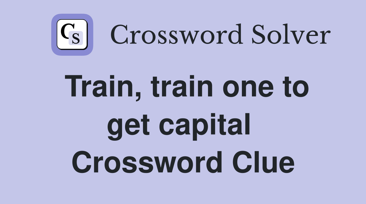 Train, train one to get capital  Crossword Clue