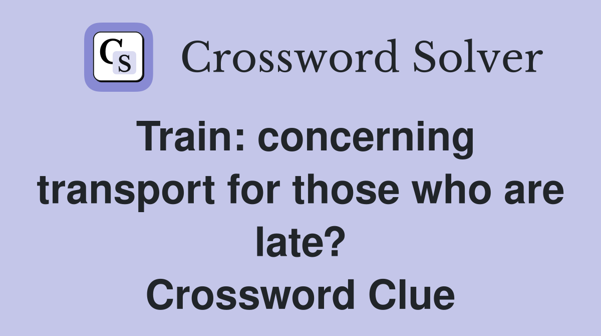 Train: concerning transport for those who are late? Crossword Clue