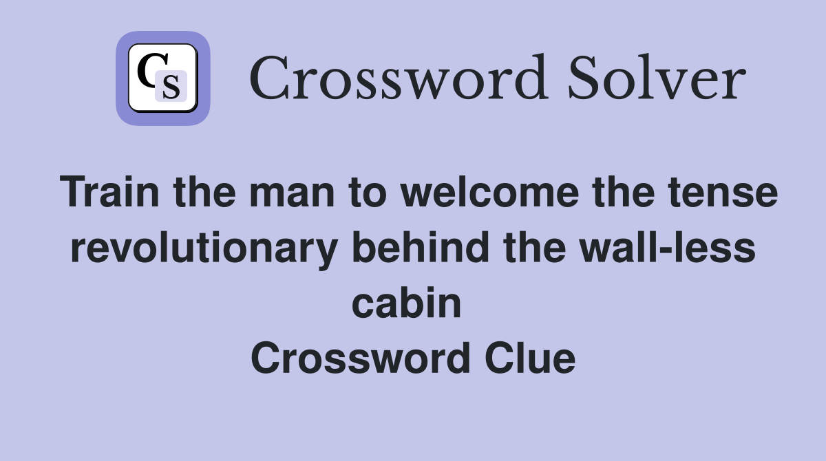 Train the man to welcome the tense revolutionary behind the wall-less cabin  Crossword Clue