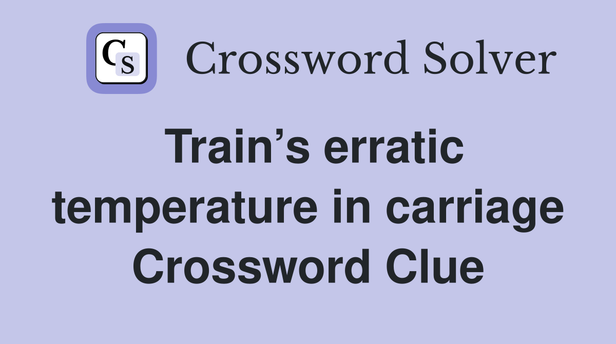 Train’s erratic temperature in carriage Crossword Clue