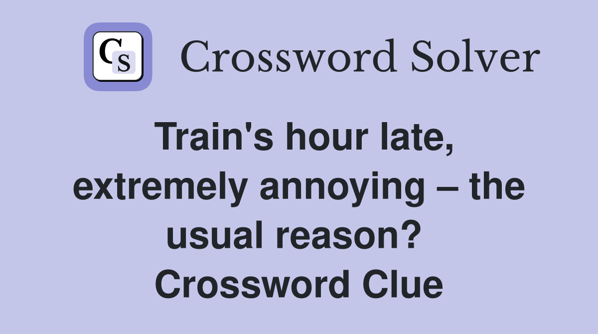 Train's hour late, extremely annoying – the usual reason?  Crossword Clue