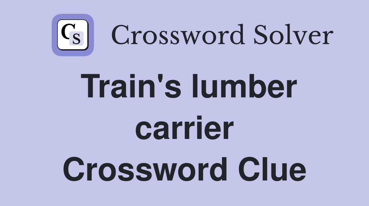 Train's lumber carrier Crossword Clue