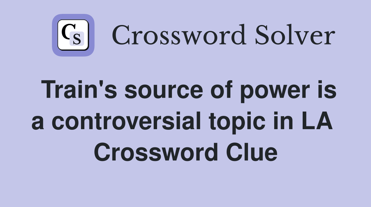 Train's source of power is a controversial topic in LA  Crossword Clue