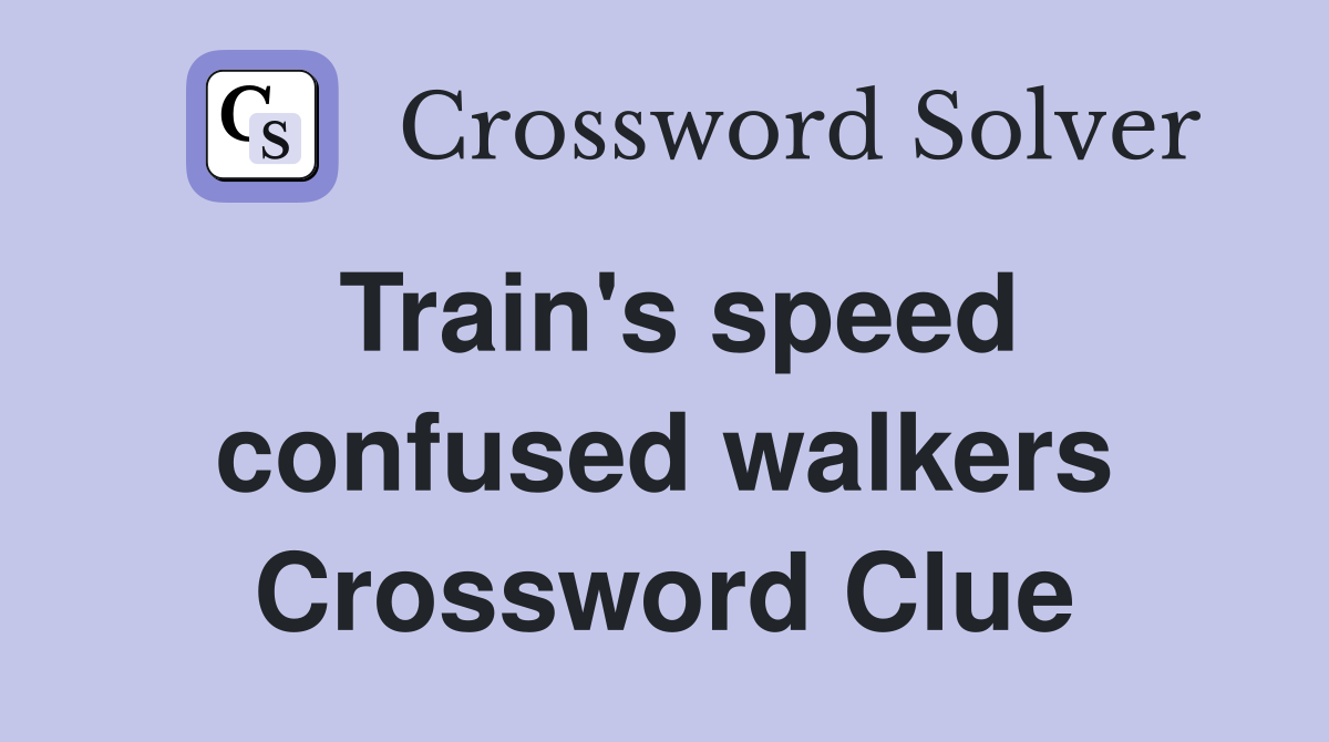 Train's speed confused walkers Crossword Clue