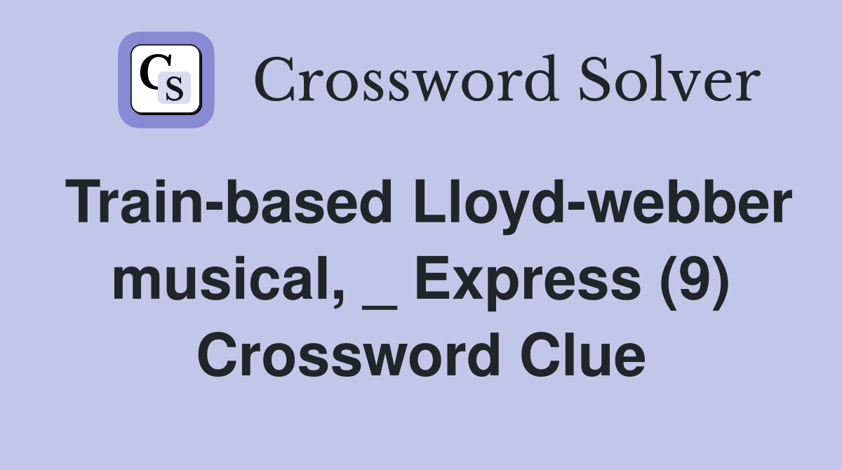 Train-based Lloyd-webber musical, _ Express (9) Crossword Clue