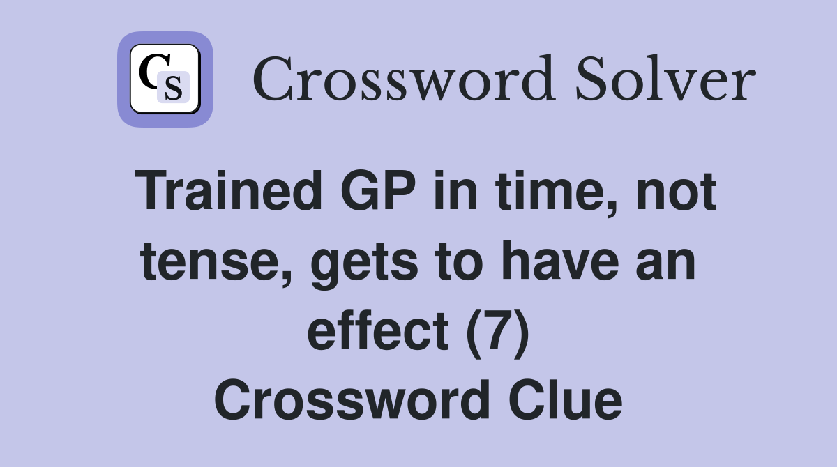 Trained GP in time, not tense, gets to have an effect (7) Crossword Clue