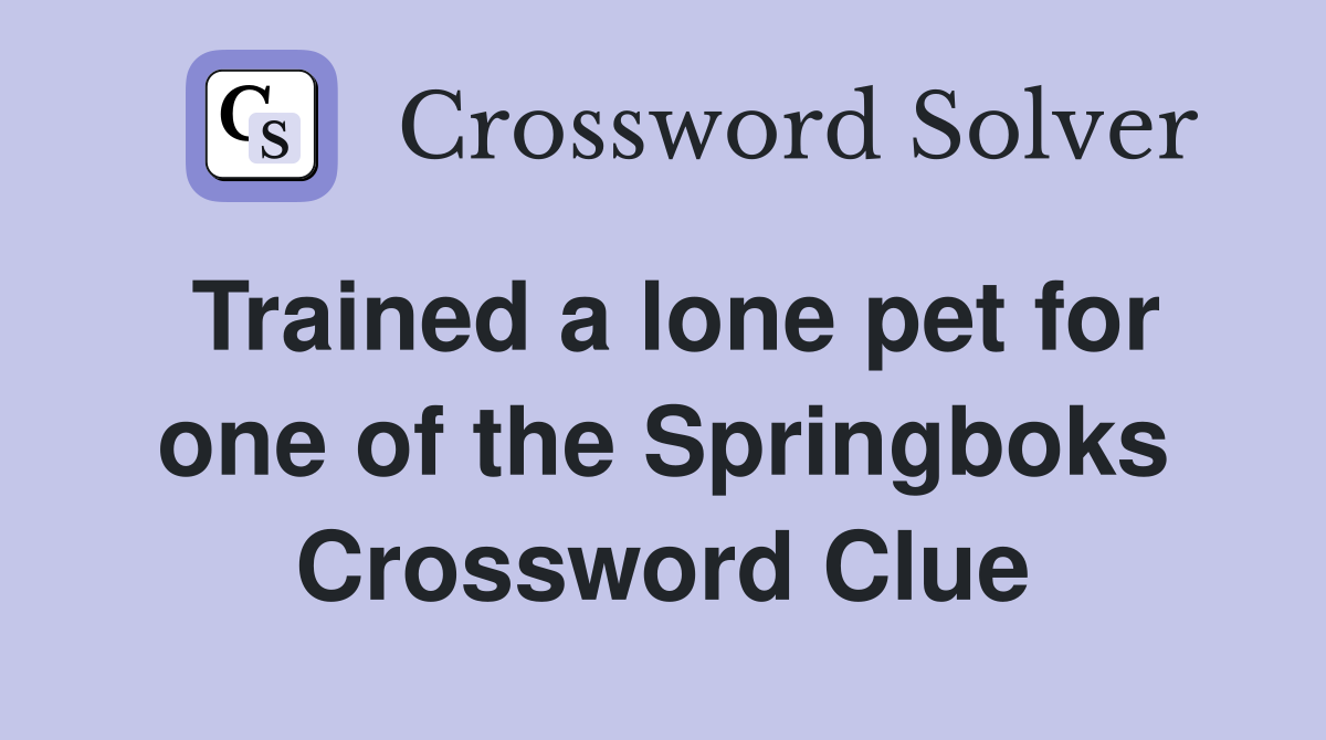 Trained a lone pet for one of the Springboks Crossword Clue