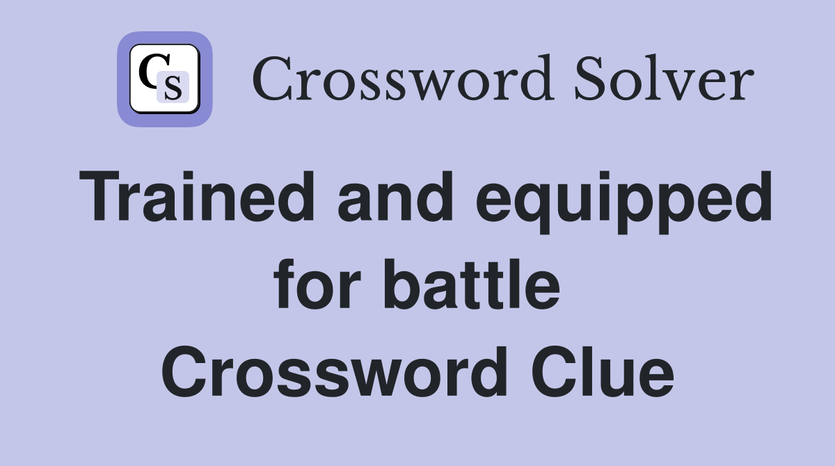 Trained and equipped for battle Crossword Clue