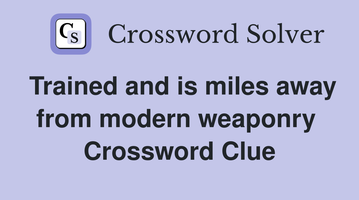 Trained and is miles away from modern weaponry  Crossword Clue