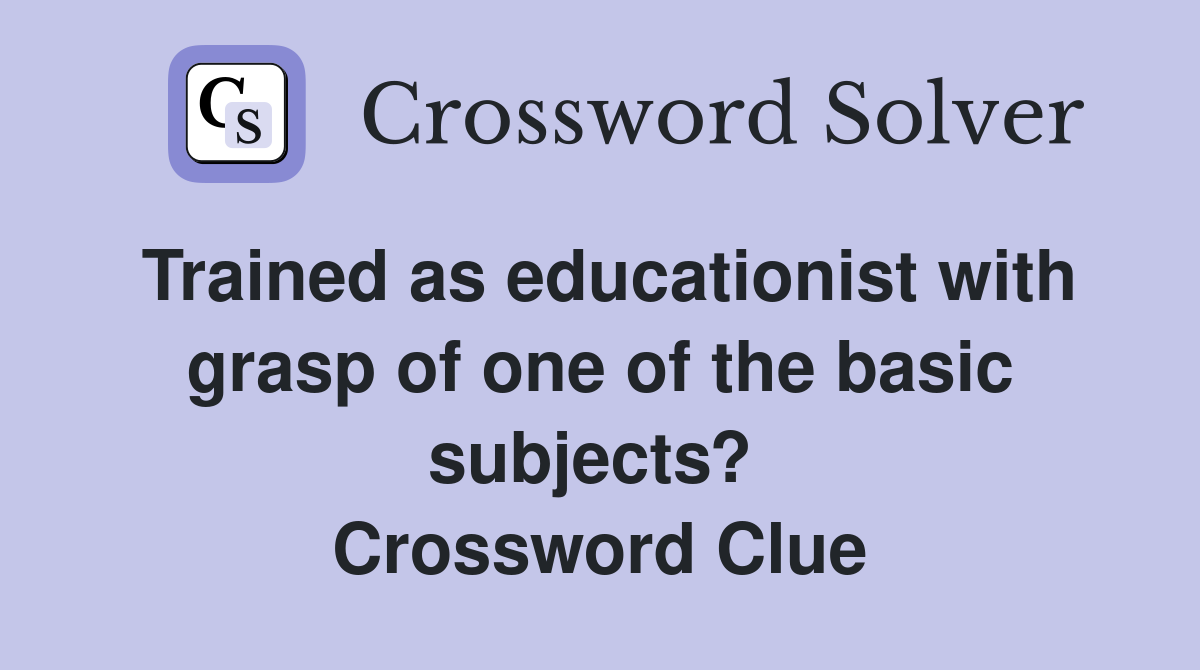 Trained as educationist with grasp of one of the basic subjects?  Crossword Clue