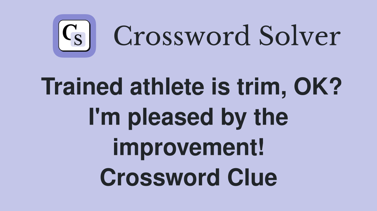 Trained athlete is trim, OK? I'm pleased by the improvement! Crossword Clue