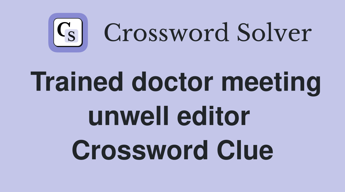 Trained doctor meeting unwell editor  Crossword Clue