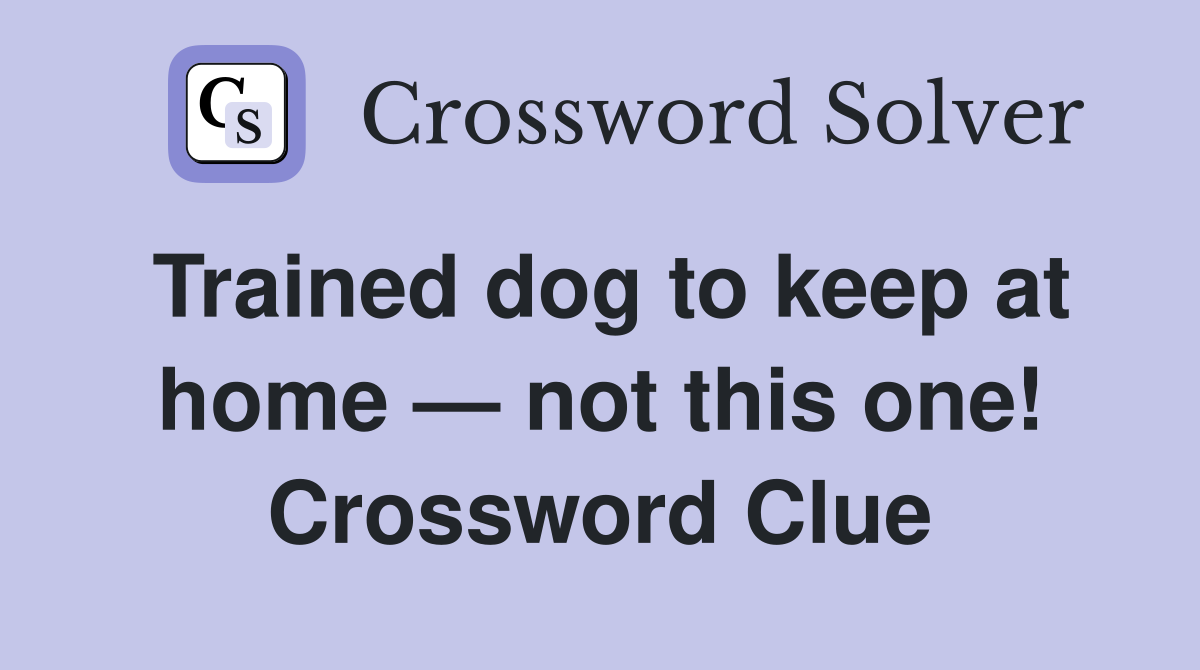 Trained dog to keep at home — not this one! Crossword Clue