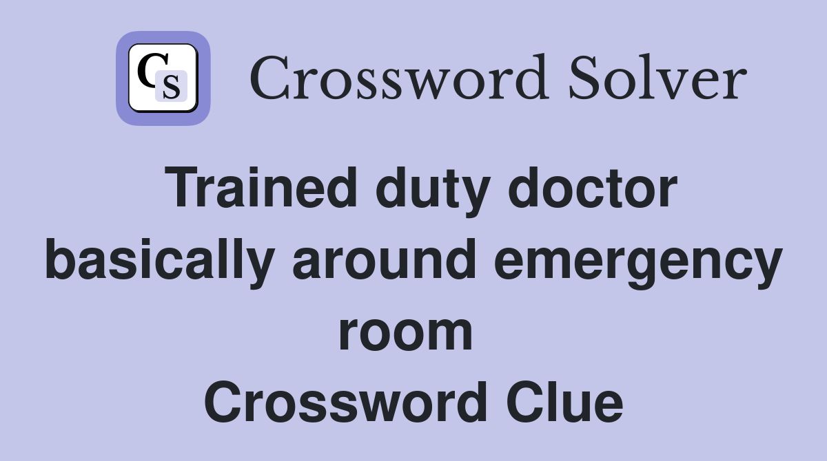 Trained duty doctor basically around emergency room  Crossword Clue
