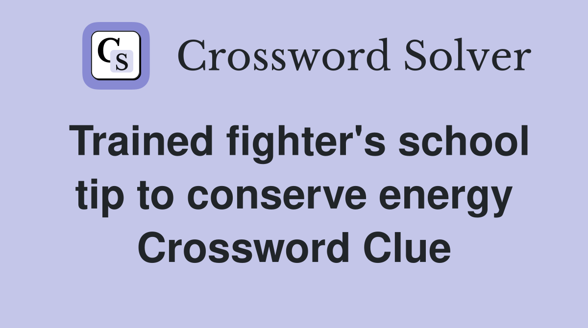 Trained fighter's school tip to conserve energy Crossword Clue