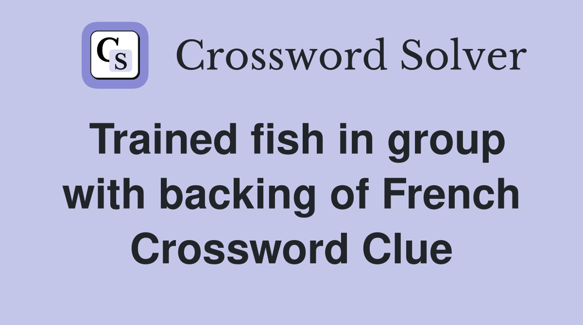 Trained fish in group with backing of French Crossword Clue