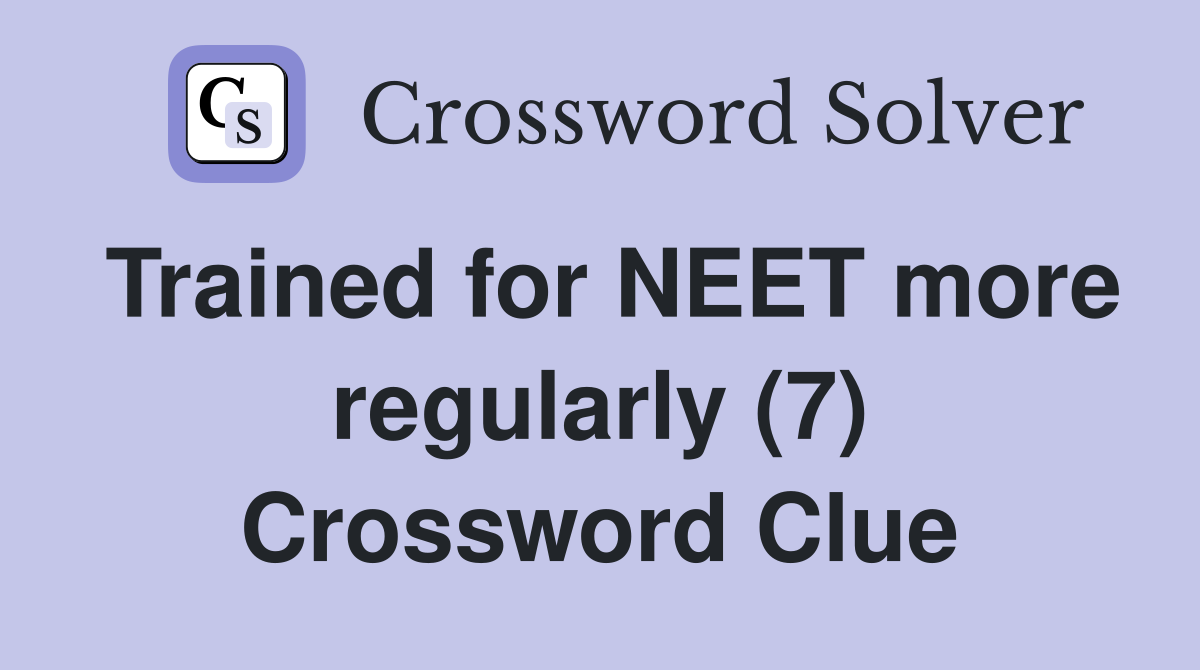 Trained for NEET more regularly (7) Crossword Clue