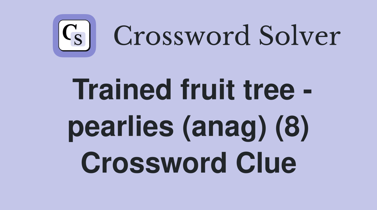 Trained fruit tree - pearlies (anag) (8) Crossword Clue