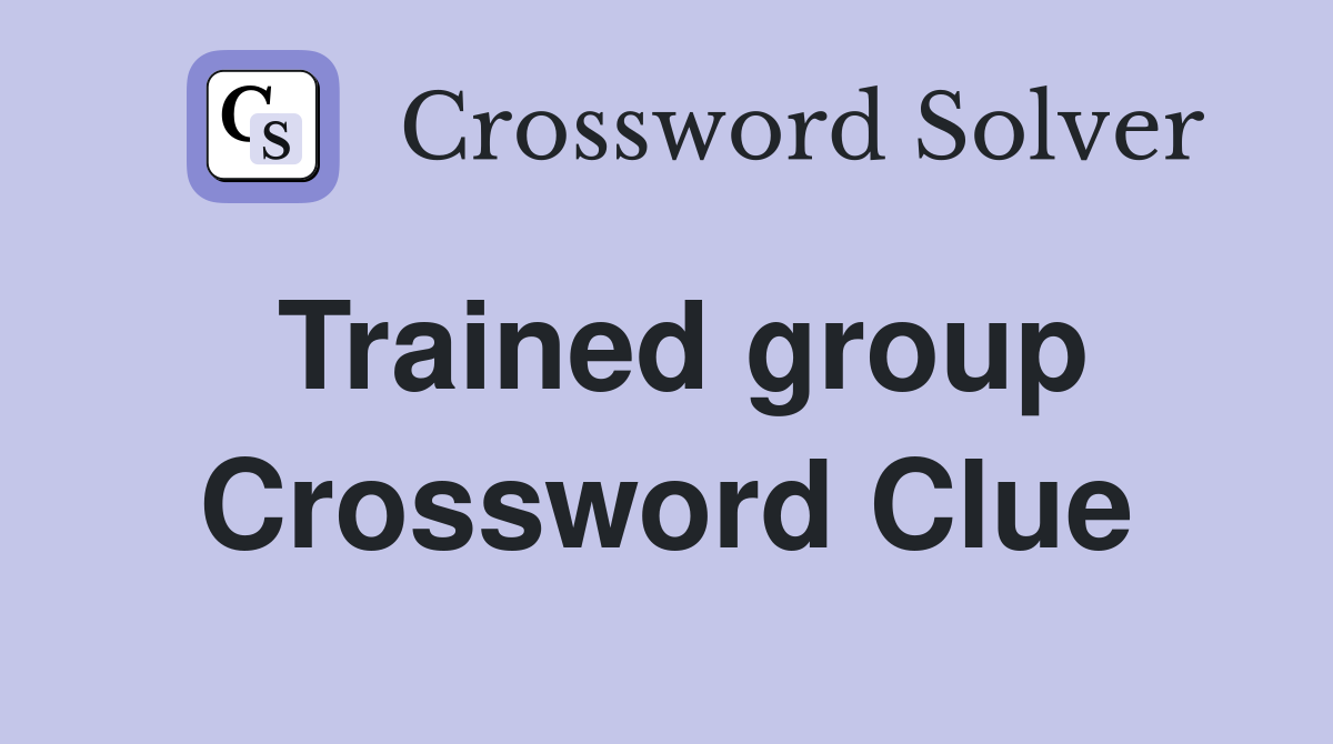Trained group Crossword Clue