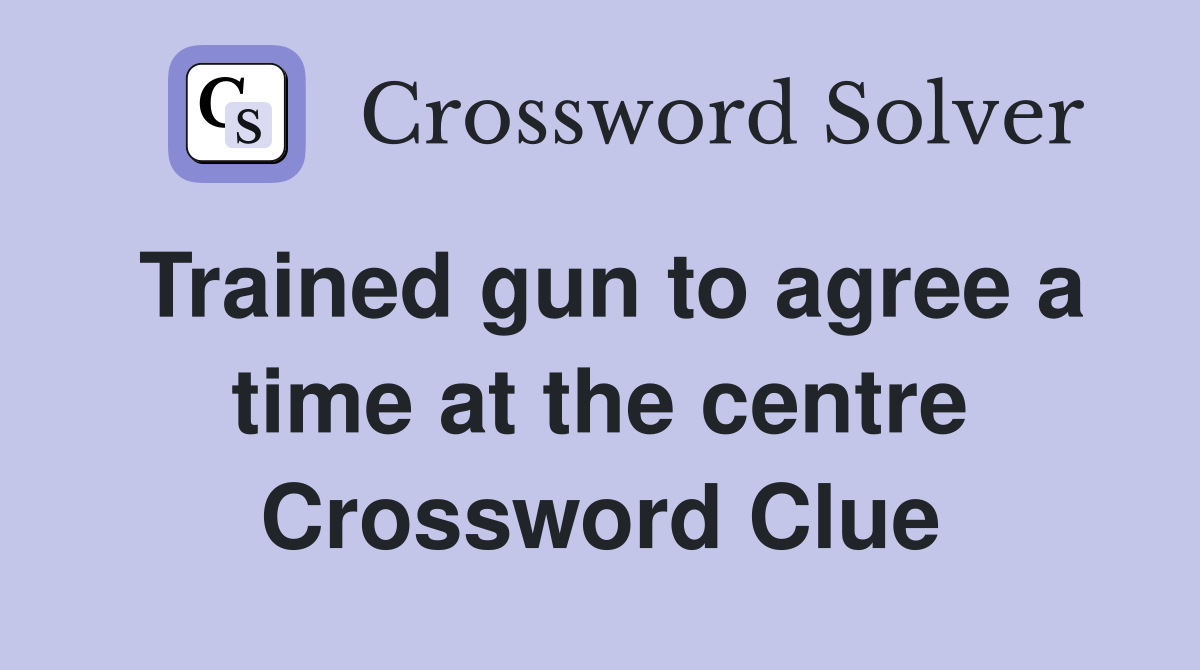 Trained gun to agree a time at the centre Crossword Clue