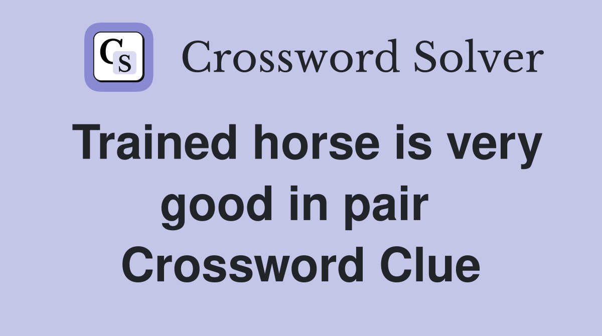 Trained horse is very good in pair  Crossword Clue