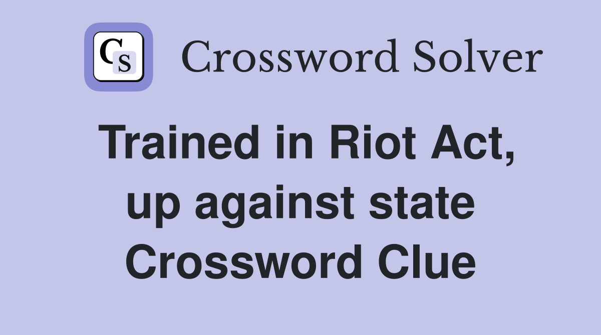 Trained in Riot Act, up against state Crossword Clue