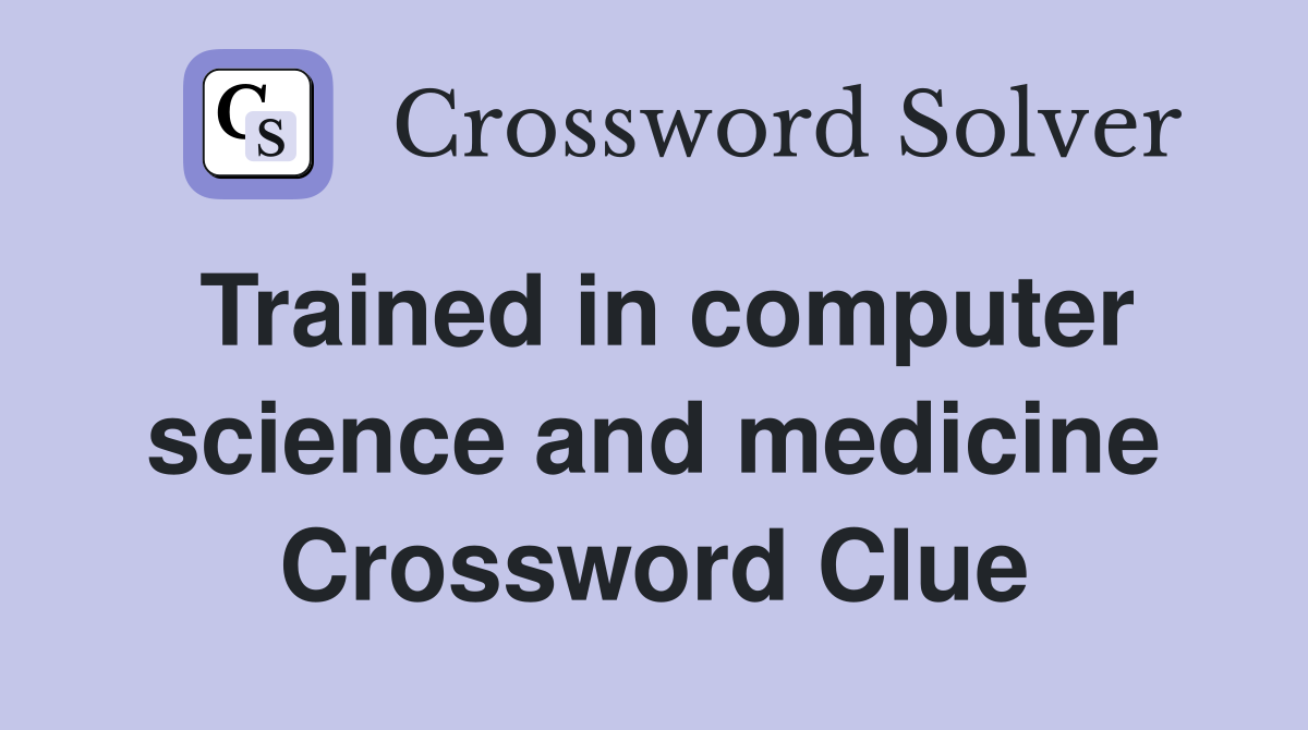 Trained in computer science and medicine Crossword Clue