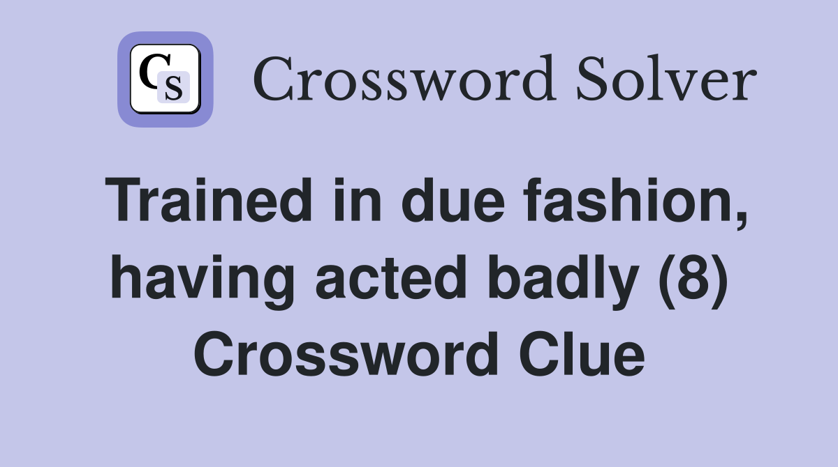 Trained in due fashion, having acted badly (8) Crossword Clue
