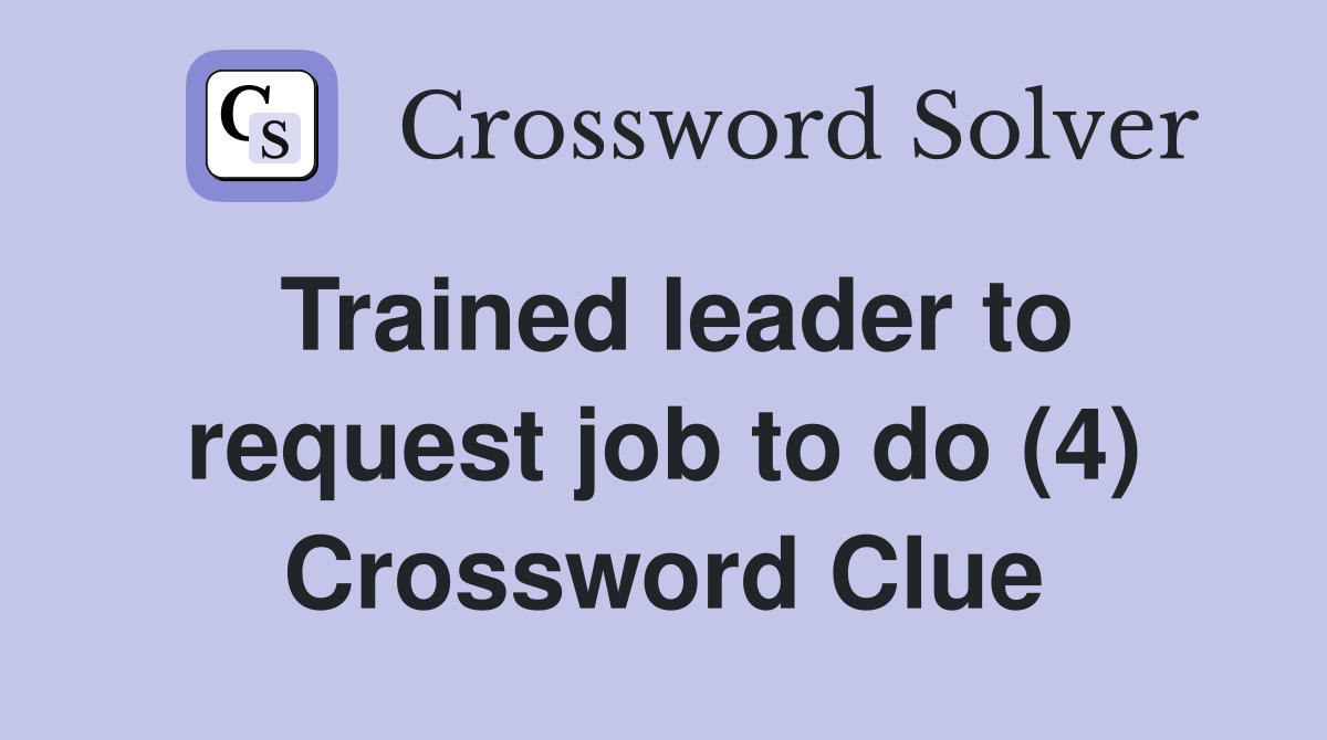 Trained leader to request job to do (4) Crossword Clue