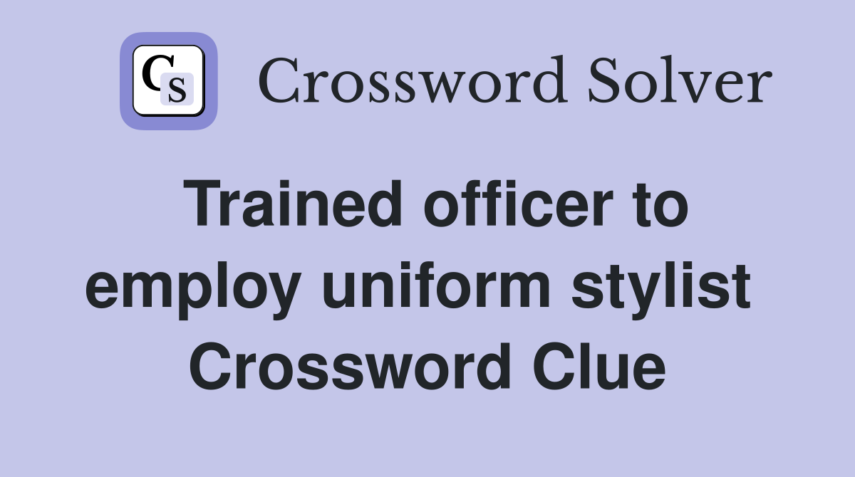 Trained officer to employ uniform stylist  Crossword Clue